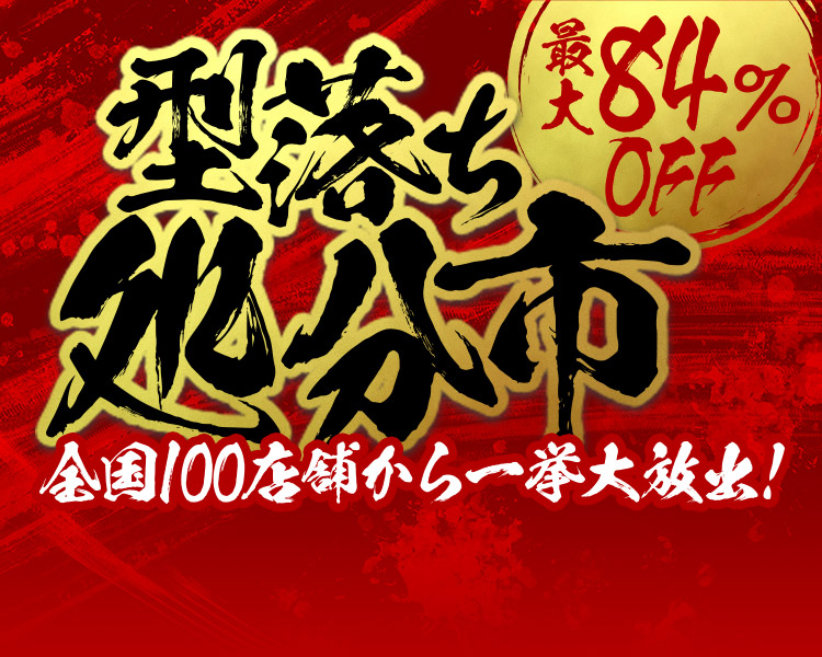 最大84％OFF 型落ち処分市 全国100店舗から一挙大放出！