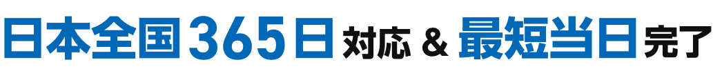 日本全国365日対応&最短当日完了