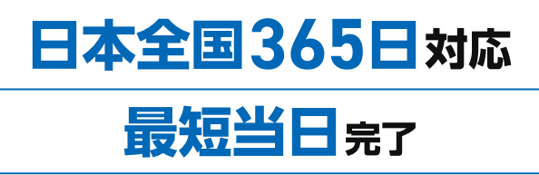 日本全国365日対応&最短当日完了