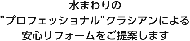 水まわりの”プロフェッショナル”クラシアンによる安心リフォームをご提案します