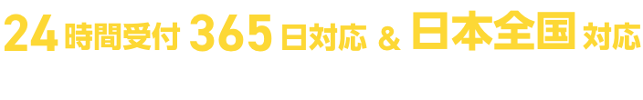 24時間受付365日対応&日本全国対応 お見積もり・出張費・キャンセル・電話相談無料