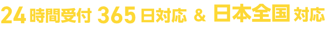 24時間受付365日対応&日本全国対応