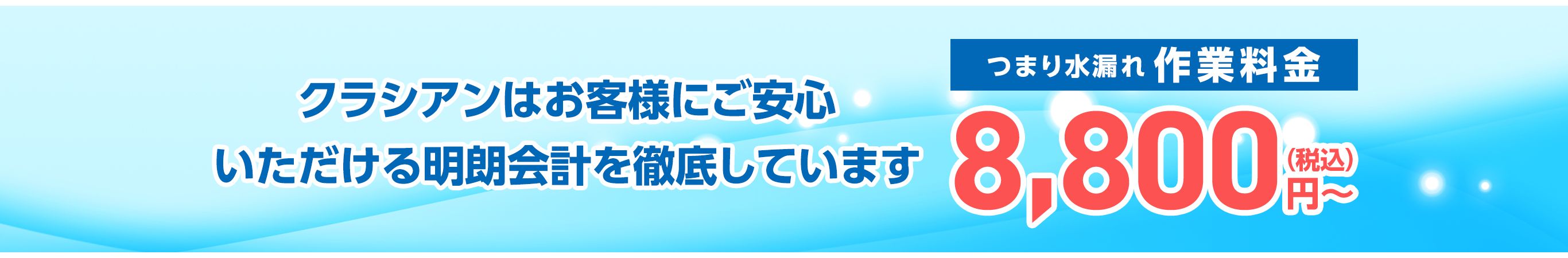 クラシアンはお客様にご安心いただける明朗会計を徹底しています。　つまり水漏れ作業料金8,800円~(税込)