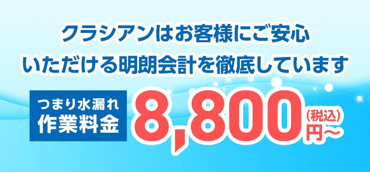 クラシアンはお客様にご安心いただける明朗会計を徹底しています。　つまり水漏れ作業料金8,800円~(税込)