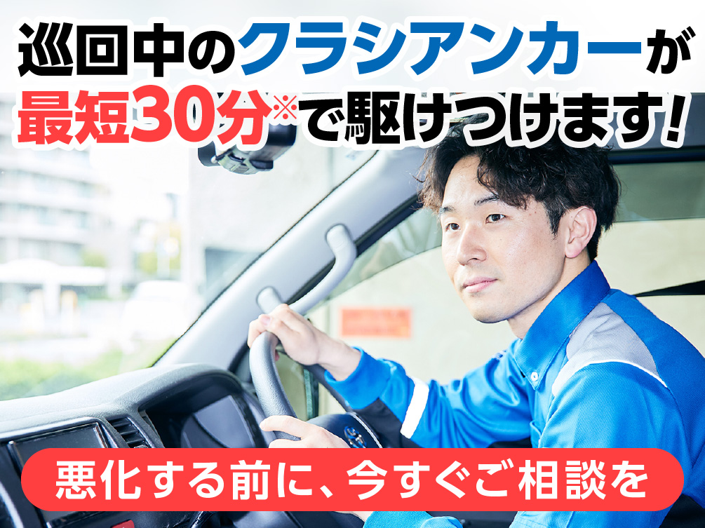 巡回中のクラシアンカーが最短30分で駆けつけます！悪化する前に、今すぐご相談を