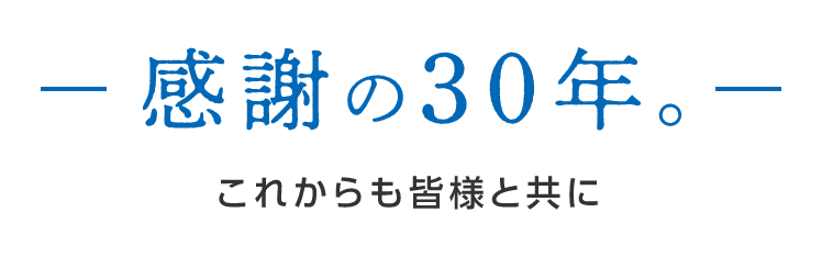 感謝の30年。これからも皆様と共に