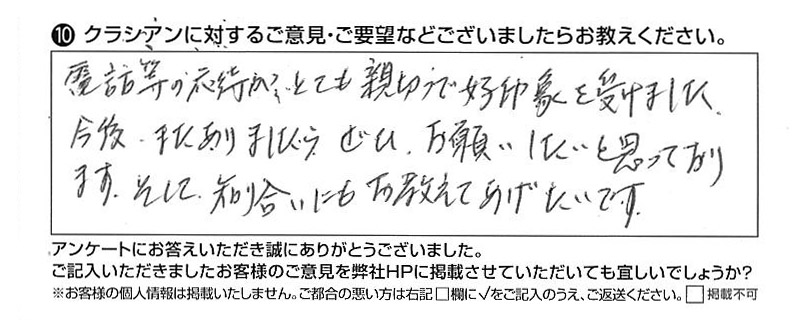 電話等の応対が、とても親切で好印象を受けました。今後、またありましたら、ぜひお願いしたいと思っております。そして、知り合いにも教えてあげたいです。』