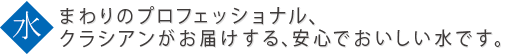 水まわりのプロフェッショナル、クラシアンがお届けする、安心でおいしい水です。