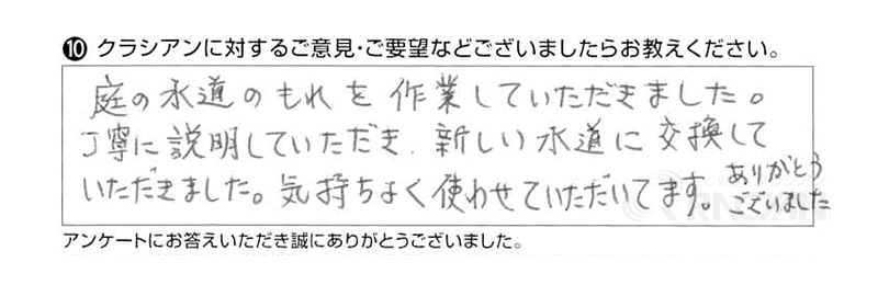 庭の水道の漏れを作業していただきました。丁寧に説明していただき、新しい水道に交換していただきました。