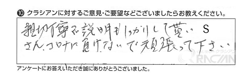 親切丁寧で説明もしっかりして貰い、Sさん、コロナに負けないで頑張って下さい。