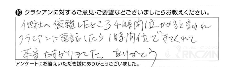 他社へ依頼したところ、４時間位かかると言われ、クラシアンに電話したところ１時間位できてくれて本当にたすかりました。ありがとう。