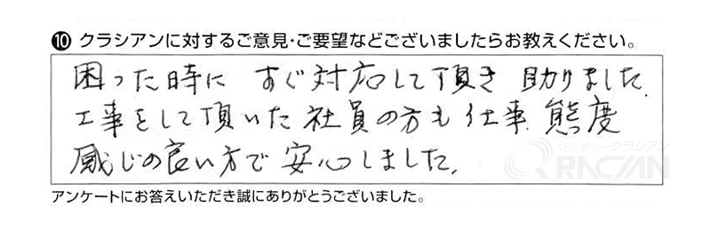 困った時にすぐ対応して頂き助かりました。工事をして頂いた社員の方も仕事、態度、感じの良い方で安心しました。