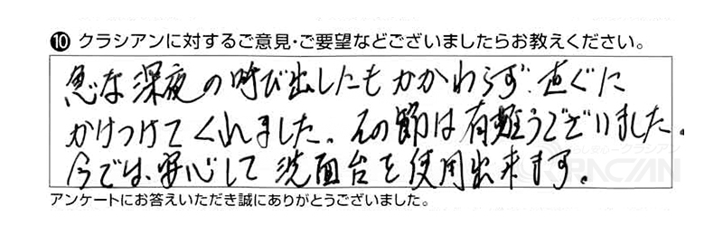 急な深夜の呼び出しにもかかわらず、直ぐにかけつけてくれました。その節は有難うございました。今では安心して洗面台を使用出来ます。