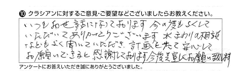 いつもお世話になっております。この度もよくしていただいてありがとうございます。水まわりの相談などもよく聞いていただき、計画をたて安心してお願いできると感謝しております。今後共宜しくお願い致します。