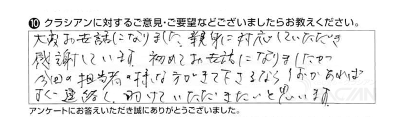 大変お世話になりました。親身に対応していただき感謝しています。初めてお世話になりましたが、今回の担当者のような方が来て下さるなら、何かあればすぐ連絡し、助けていただきたいと思います。