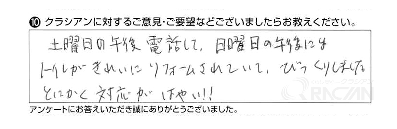 土曜日の午後電話して、日曜日の午後にはトイレがきれいにリフォームされていて、びっくりしました。とにかく対応がはやい！