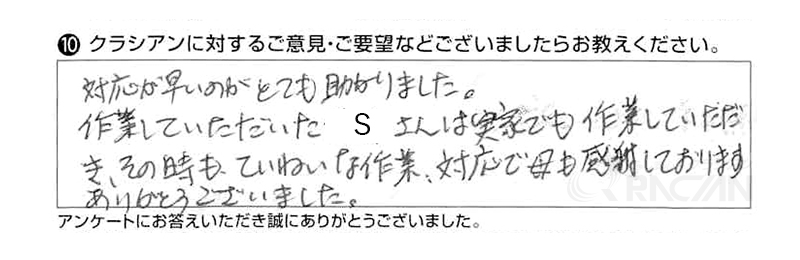 対応が早いのがとても助かりました。作業していただいたＳさんは実家でも作業していただき、その時もていねいな作業、対応で母も感謝しております。ありがとうございました。