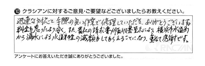 迅速な対応と手際のよい作業で修理していただき、ありがとうございました。料金も思ったより安く、また貴社の請求書・領収書呈示により、横浜市水道局から漏水による水道料金の減額もしてもらえることになり、重ねて感謝です。