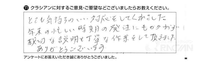 とても気持ちのいい対応をしてくれました。年末の忙しい時期の発注にも関わらず、親切な説明と丁寧な作業をしていただきました。ありがとうございます。