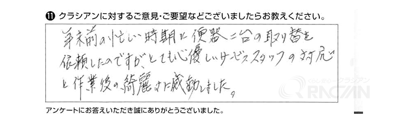 年末前の忙しい時期に便器二台の取替えを依頼したのですが、とても心優しいサービススタッフの対応と作業後の綺麗さに感動しました。