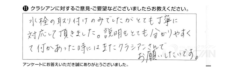 水栓の取り付けのみでしたが、とても丁寧に対応していただきました。説明もとても分かりやすくて何かあった時にはまたクラシアンさんでお願いしたいです。