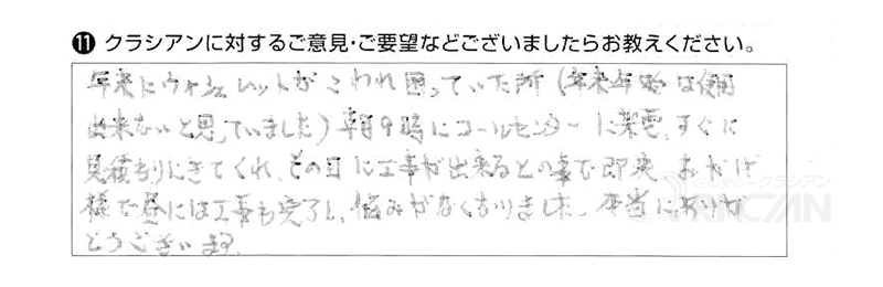 年末にウォシュレットが壊れ、困っていたところ（年末年始は使用できないと思っていました。）朝９時にコールセンターに架電。すぐに見積もりにきてくれ、その日に工事ができるとのことで即来。おかげ様で昼には工事も完了し、悩みがなくなりました。本当にありがとうございます。