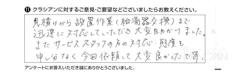 見積りから設置作業（給湯器交換）まで迅速に対応していただき、大変助かりました。またサービススタッフの方の対応、態度も申し分なく、今回依頼して大変良かったです。