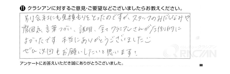 別会社にも見積もりをとったのですが、スタッフのみだしなみや雰囲気、言葉使い、説明、全てクラシアンさんが圧倒的によかったです。本当にありがとうございました。ぜひ次回もお願いしたいと思います！