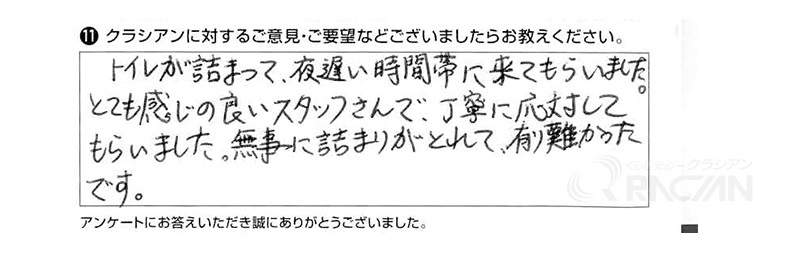 トイレが詰まって夜遅い時間に来てもらいました。とても感じの良いスタッフさんで、丁寧に応対してもらいました。無事に詰まりがとれて有り難かったです。