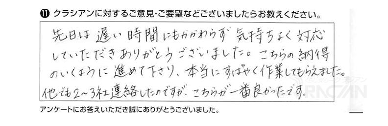 先日は遅い時間にもかかわらず気持ちよく対応していただきありがとうございました。こちらの納得のいくように進めて下さり、本当にすばやく作業してもらえました。他でも２～３社連絡したのですが、こちらが一番良かったです。