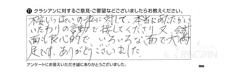 不安いっぱいの私に対して、本当にあたたかいいたわりの言動で接してくださり、又、会計面も良心的で、いろいろな面で大満足です。ありがとうございました。