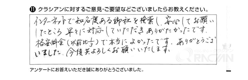 インターネットで知名度ある御社を検索し、安心してお願いしたところ、早々に対応していただきありがたかったです。格安料金（以前比1/3）で本当に良かったです。ありがとうございました。今後共よろしくお願い致します。