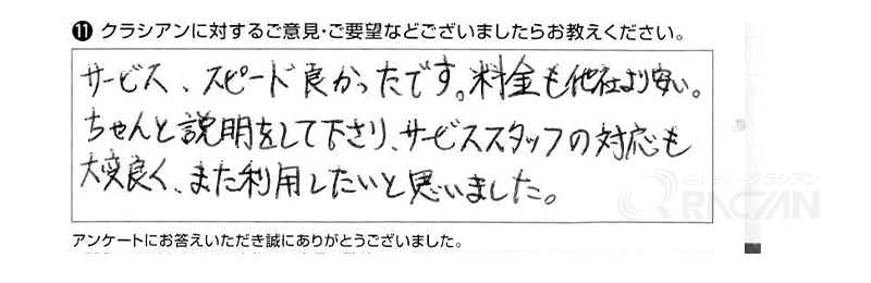 サービス、スピード良かったです。料金も他社より安い。ちゃんと説明をして下さり、サービススタッフの対応も大変良く、また利用したいと思いました。