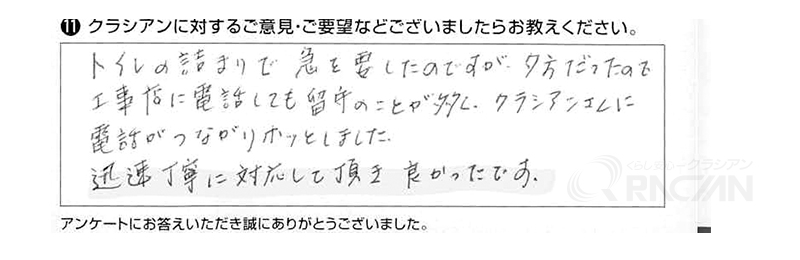 トイレの詰まりで急を要したのですが、夕方だったので工事店に電話しても留守のことが多く、クラシアンさんに電話がつながりホッとしました。迅速丁寧に対応して頂き、良かったです。