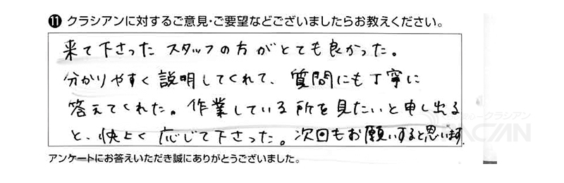 来て下さったスタッフの方がとても良かった。分かりやすく説明してくれて、質問にも丁寧に答えてくれた。作業しているところを見たいと申し出ると快く応じて下さった。次回もお願いすると思います。