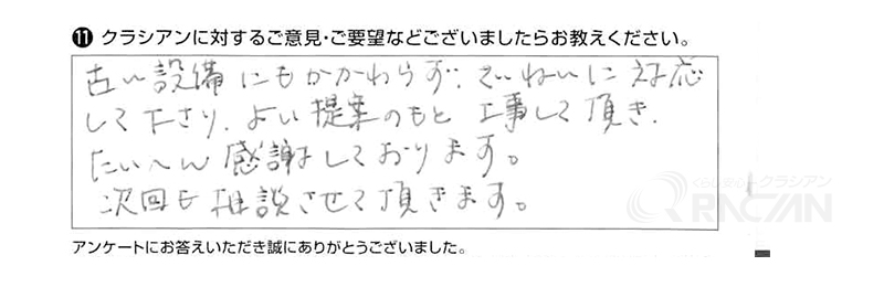 古い設備にもかかわらず、丁寧に対応して下さり、よい提案のもと工事して頂き、大変感謝しております。次回も相談させていただきます。