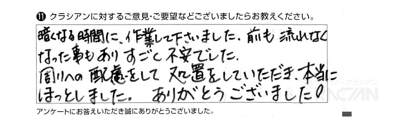 暗くなる時間に作業して下さいました。前も流れなくなった事もありすごく不安でした。周りへの配慮をして処置をしていただき、本当にほっとしました。ありがとうございました。